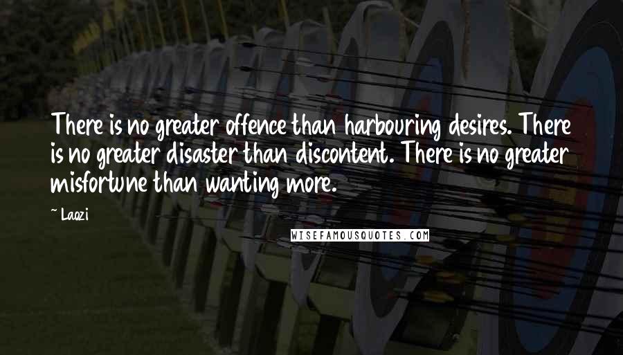 Laozi Quotes: There is no greater offence than harbouring desires. There is no greater disaster than discontent. There is no greater misfortune than wanting more.