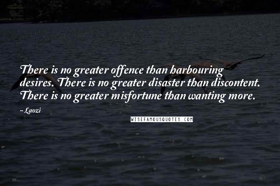 Laozi Quotes: There is no greater offence than harbouring desires. There is no greater disaster than discontent. There is no greater misfortune than wanting more.