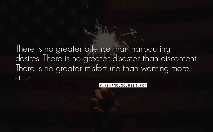 Laozi Quotes: There is no greater offence than harbouring desires. There is no greater disaster than discontent. There is no greater misfortune than wanting more.