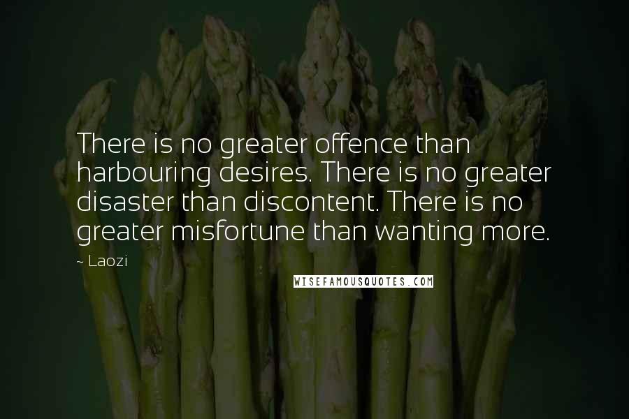 Laozi Quotes: There is no greater offence than harbouring desires. There is no greater disaster than discontent. There is no greater misfortune than wanting more.