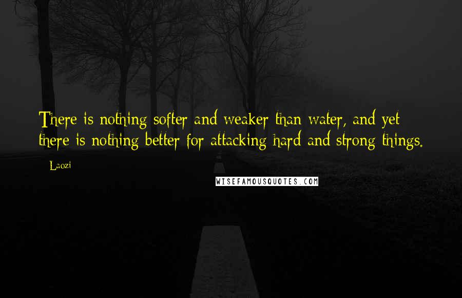 Laozi Quotes: There is nothing softer and weaker than water, and yet there is nothing better for attacking hard and strong things.