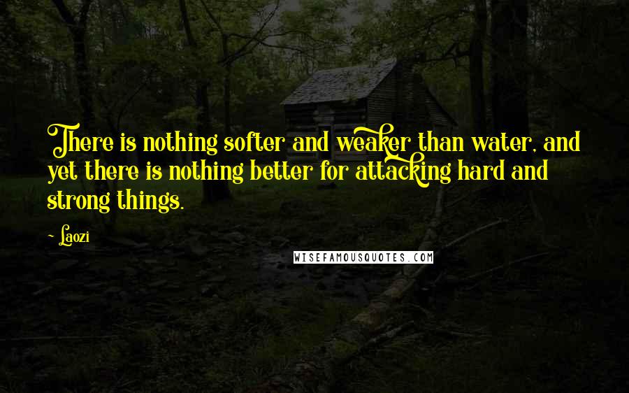 Laozi Quotes: There is nothing softer and weaker than water, and yet there is nothing better for attacking hard and strong things.