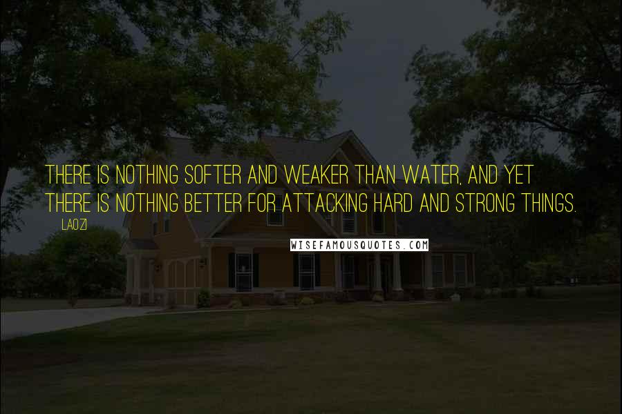 Laozi Quotes: There is nothing softer and weaker than water, and yet there is nothing better for attacking hard and strong things.