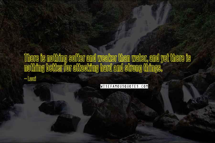 Laozi Quotes: There is nothing softer and weaker than water, and yet there is nothing better for attacking hard and strong things.