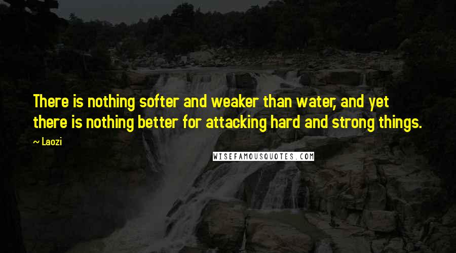 Laozi Quotes: There is nothing softer and weaker than water, and yet there is nothing better for attacking hard and strong things.