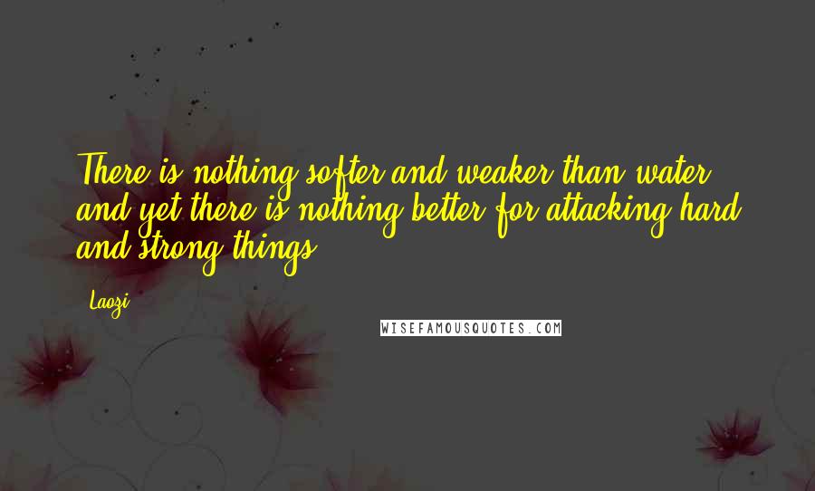 Laozi Quotes: There is nothing softer and weaker than water, and yet there is nothing better for attacking hard and strong things.