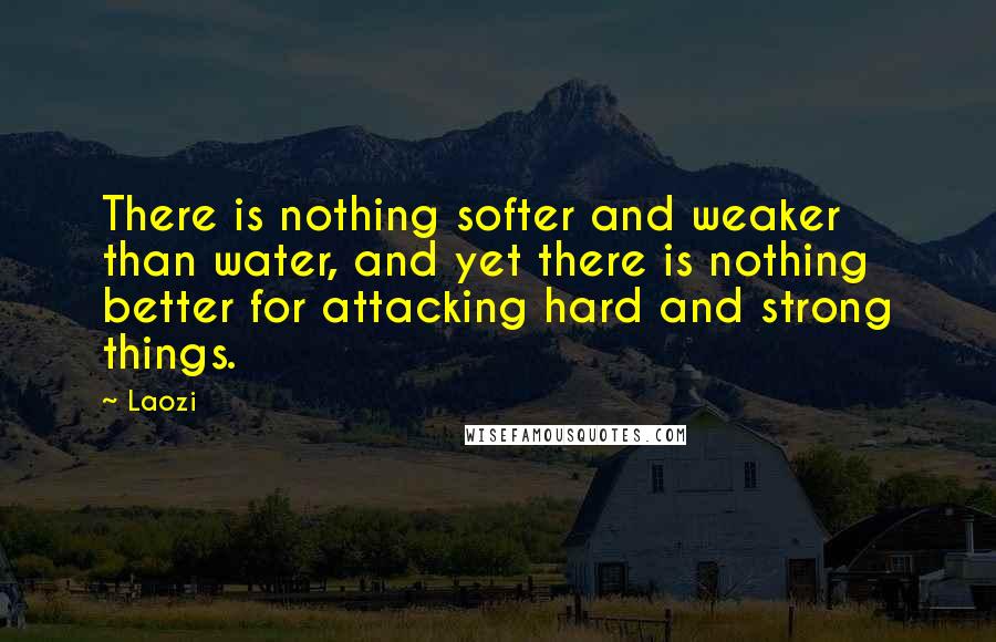 Laozi Quotes: There is nothing softer and weaker than water, and yet there is nothing better for attacking hard and strong things.