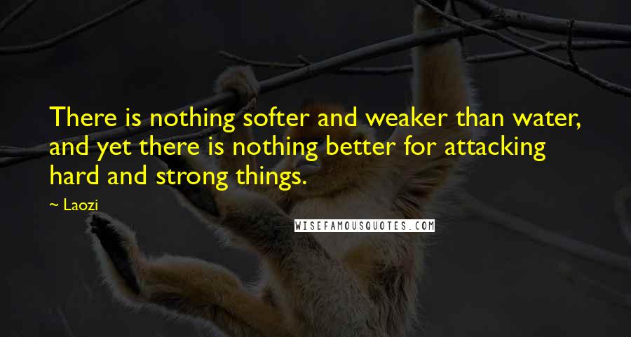 Laozi Quotes: There is nothing softer and weaker than water, and yet there is nothing better for attacking hard and strong things.