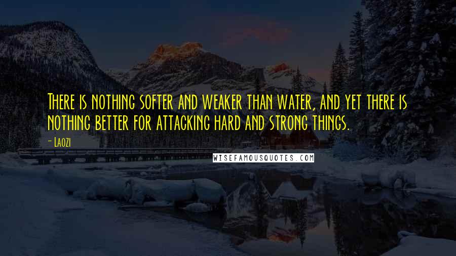 Laozi Quotes: There is nothing softer and weaker than water, and yet there is nothing better for attacking hard and strong things.