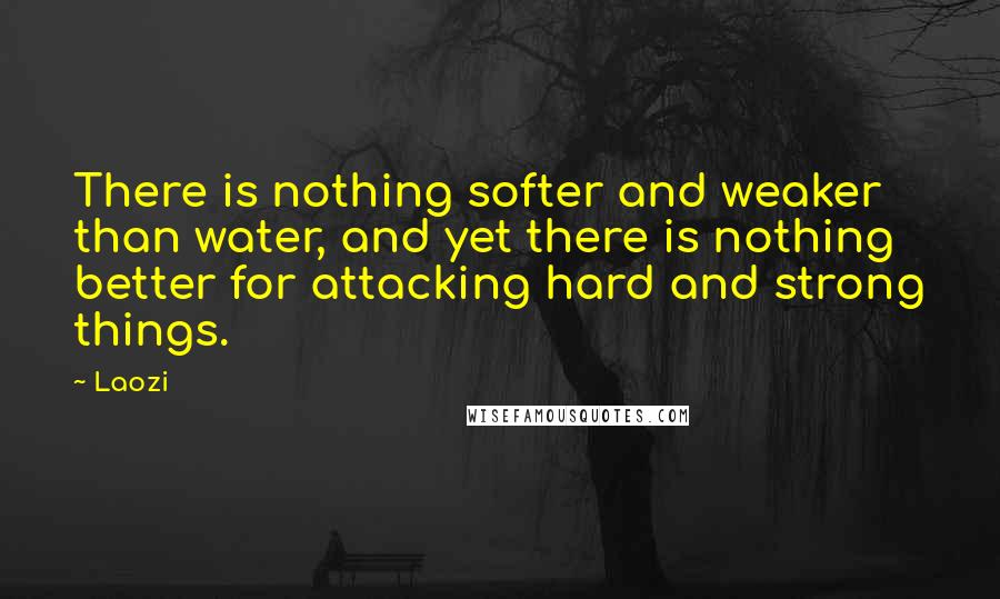 Laozi Quotes: There is nothing softer and weaker than water, and yet there is nothing better for attacking hard and strong things.