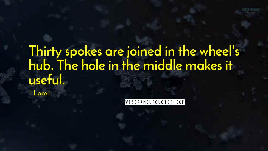 Laozi Quotes: Thirty spokes are joined in the wheel's hub. The hole in the middle makes it useful.