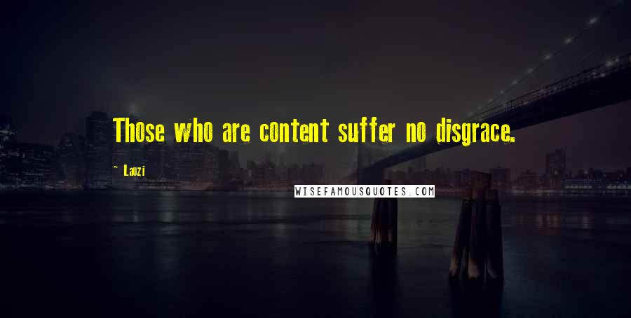 Laozi Quotes: Those who are content suffer no disgrace.