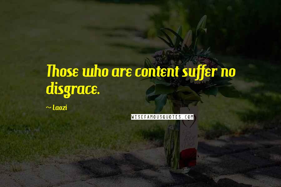 Laozi Quotes: Those who are content suffer no disgrace.