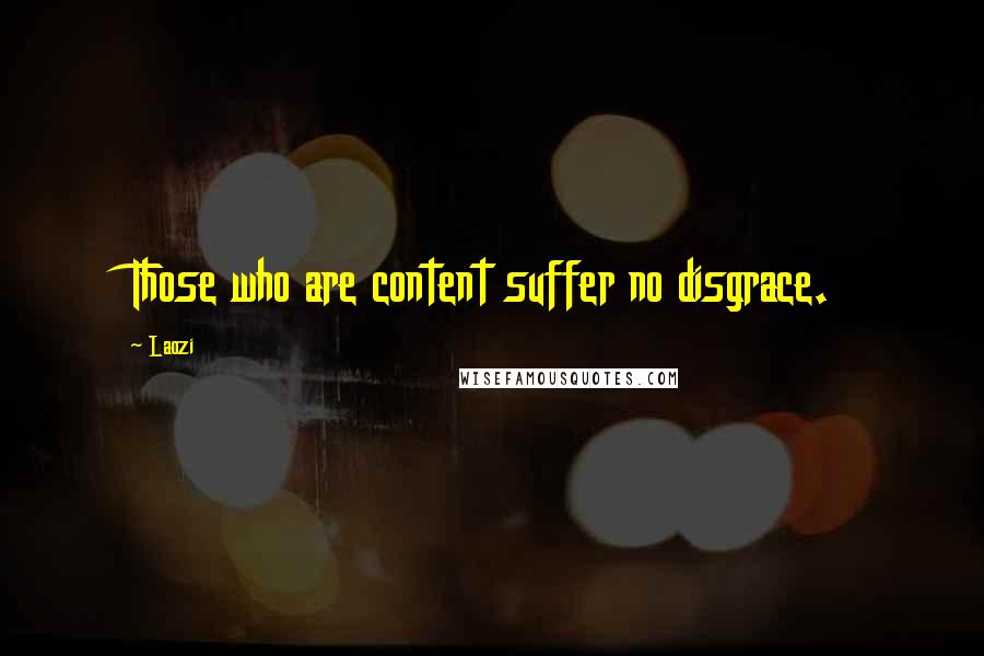 Laozi Quotes: Those who are content suffer no disgrace.