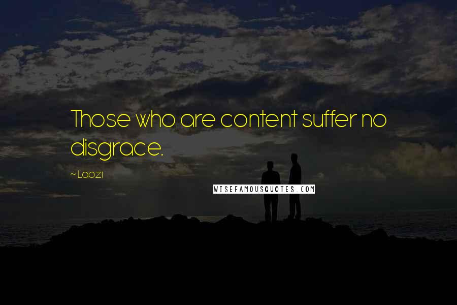 Laozi Quotes: Those who are content suffer no disgrace.