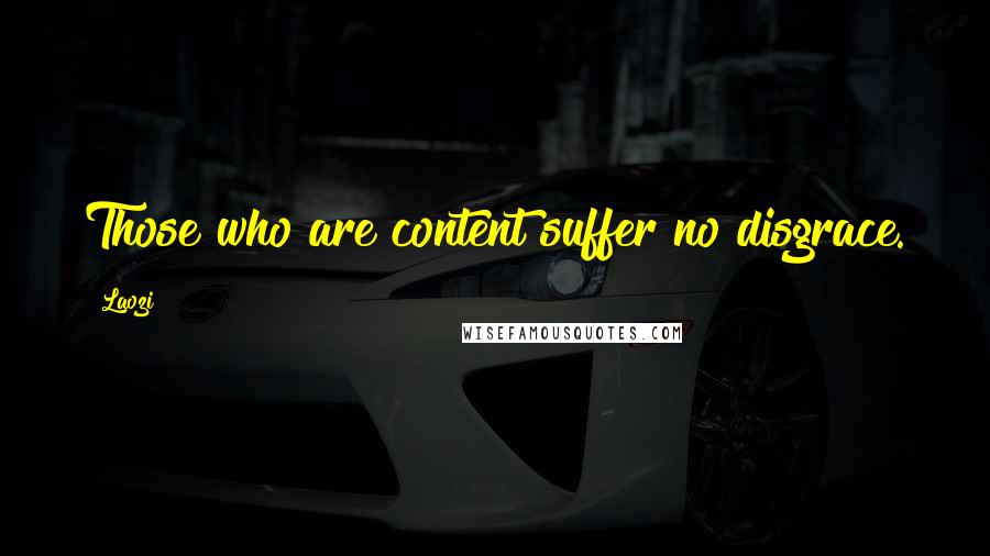 Laozi Quotes: Those who are content suffer no disgrace.