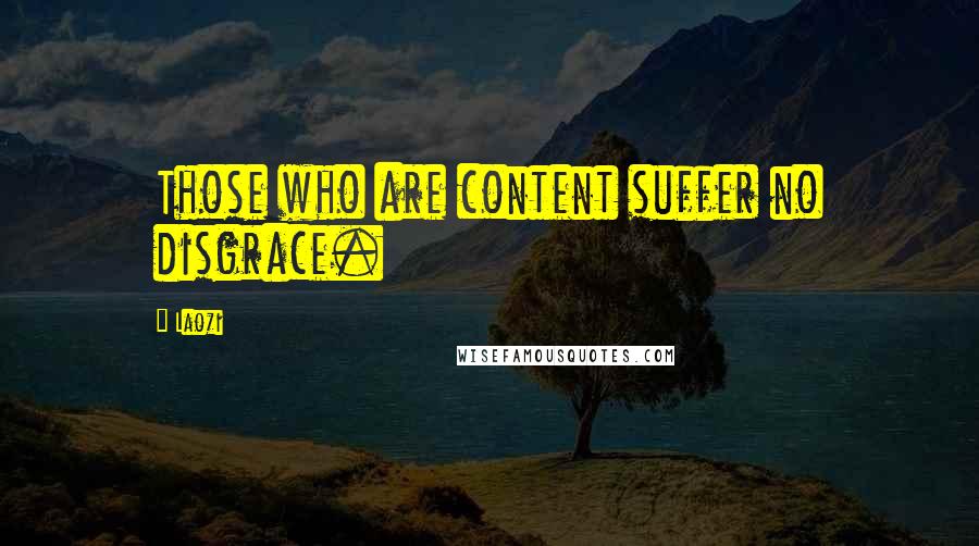 Laozi Quotes: Those who are content suffer no disgrace.