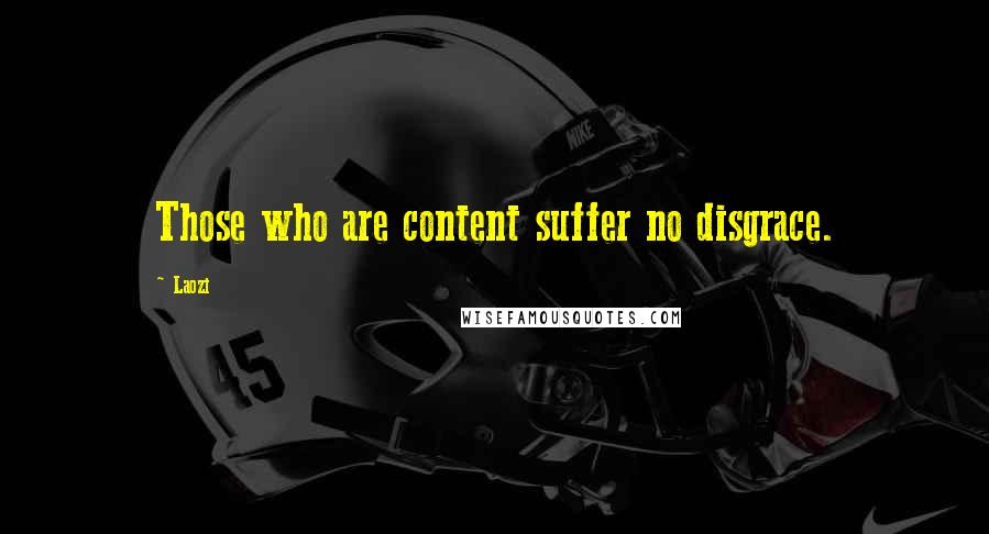 Laozi Quotes: Those who are content suffer no disgrace.