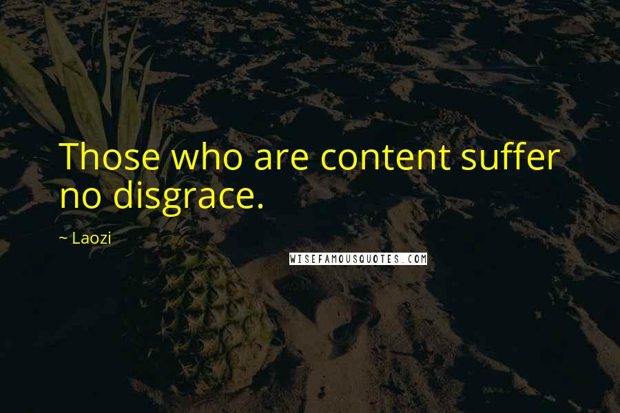 Laozi Quotes: Those who are content suffer no disgrace.