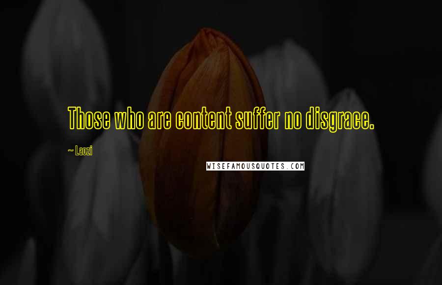 Laozi Quotes: Those who are content suffer no disgrace.