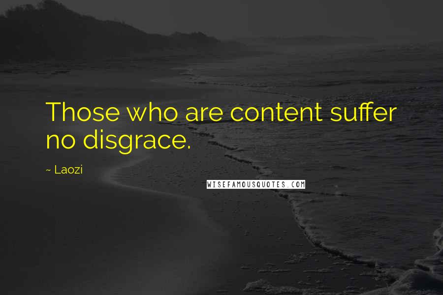 Laozi Quotes: Those who are content suffer no disgrace.