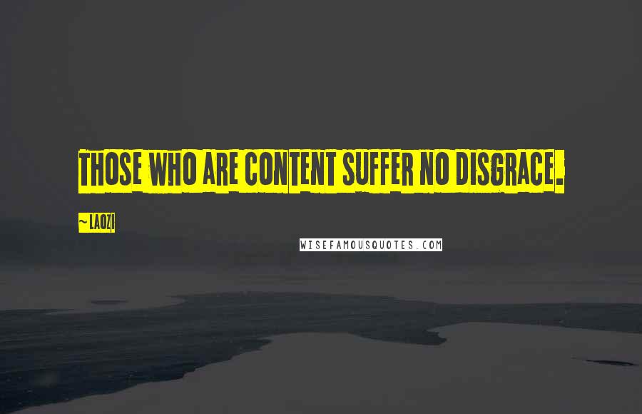 Laozi Quotes: Those who are content suffer no disgrace.