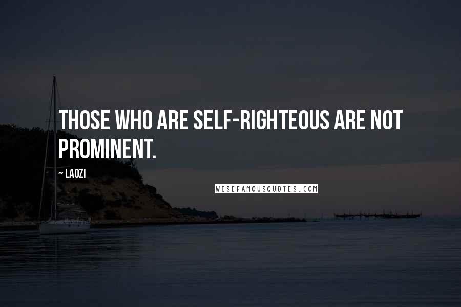 Laozi Quotes: Those who are self-righteous are not prominent.