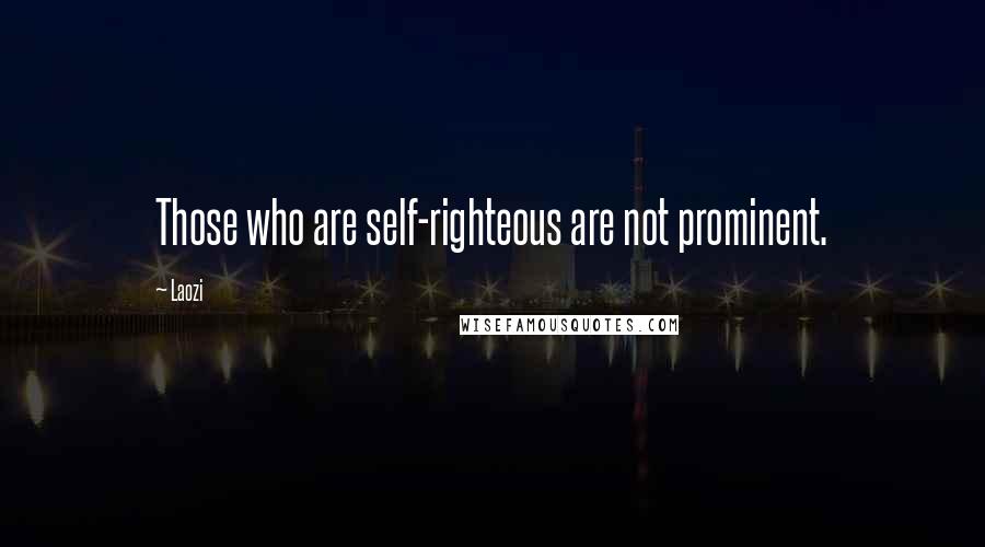 Laozi Quotes: Those who are self-righteous are not prominent.