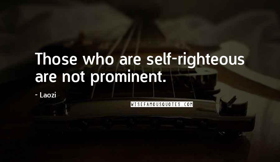 Laozi Quotes: Those who are self-righteous are not prominent.