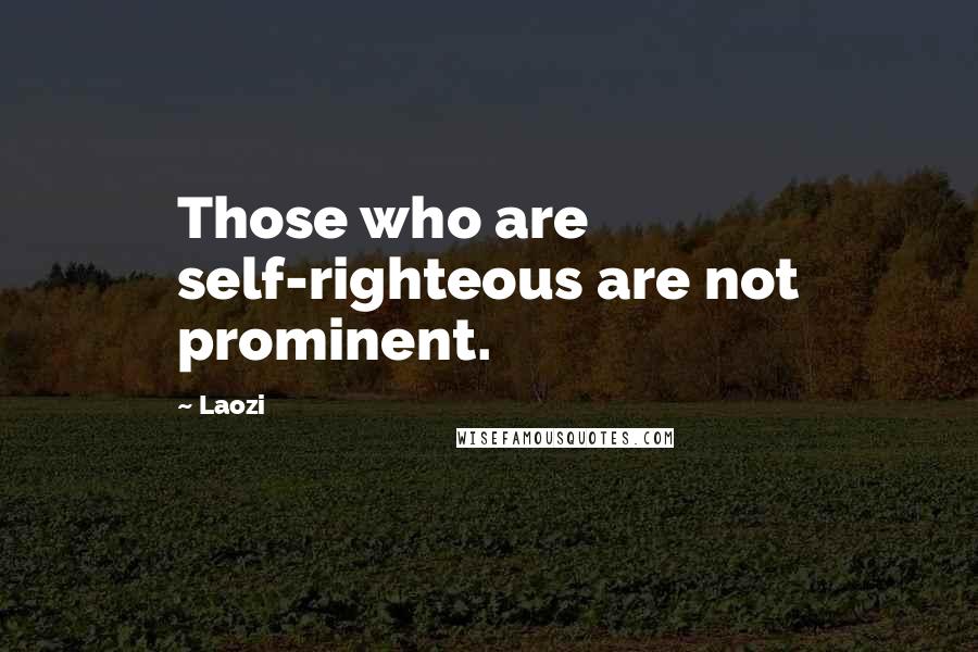 Laozi Quotes: Those who are self-righteous are not prominent.