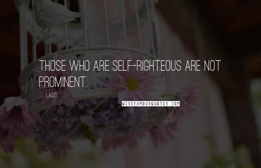 Laozi Quotes: Those who are self-righteous are not prominent.