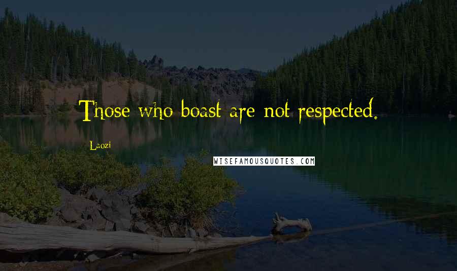 Laozi Quotes: Those who boast are not respected.