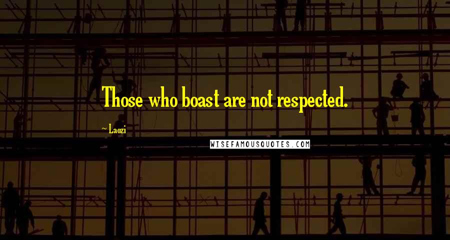 Laozi Quotes: Those who boast are not respected.