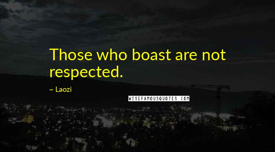 Laozi Quotes: Those who boast are not respected.