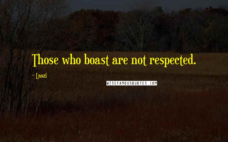 Laozi Quotes: Those who boast are not respected.