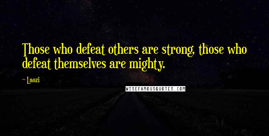 Laozi Quotes: Those who defeat others are strong, those who defeat themselves are mighty.