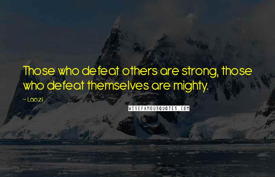 Laozi Quotes: Those who defeat others are strong, those who defeat themselves are mighty.