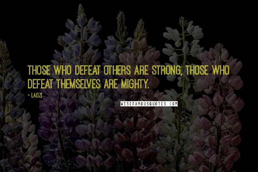 Laozi Quotes: Those who defeat others are strong, those who defeat themselves are mighty.