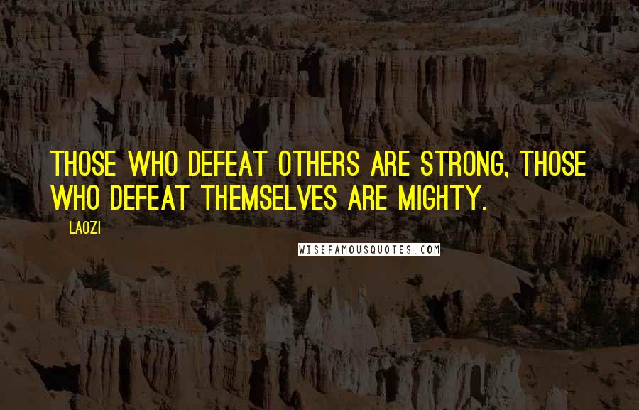 Laozi Quotes: Those who defeat others are strong, those who defeat themselves are mighty.