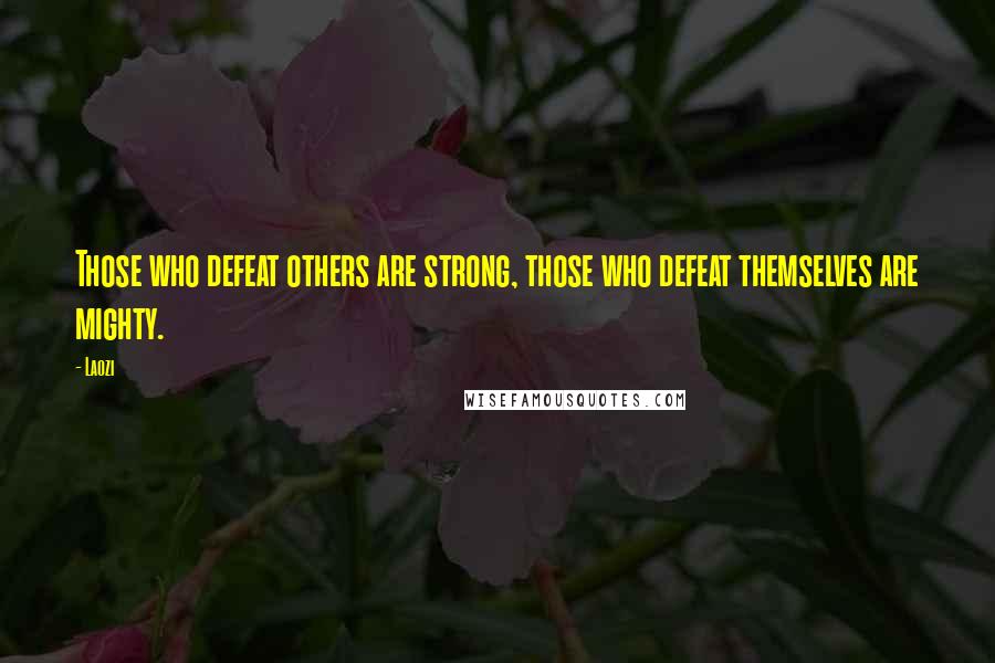 Laozi Quotes: Those who defeat others are strong, those who defeat themselves are mighty.