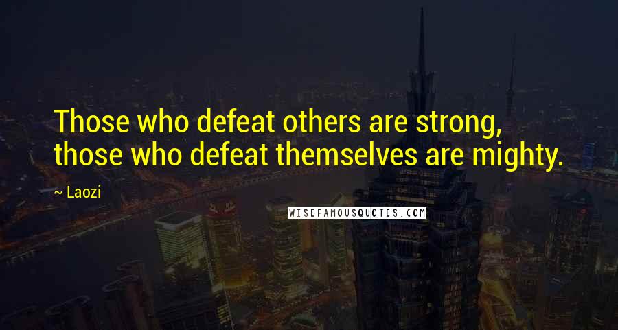 Laozi Quotes: Those who defeat others are strong, those who defeat themselves are mighty.