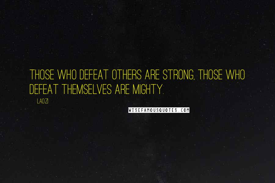 Laozi Quotes: Those who defeat others are strong, those who defeat themselves are mighty.