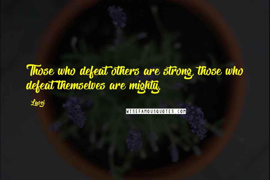 Laozi Quotes: Those who defeat others are strong, those who defeat themselves are mighty.