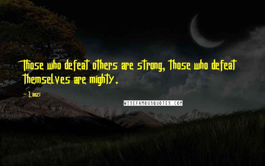 Laozi Quotes: Those who defeat others are strong, those who defeat themselves are mighty.