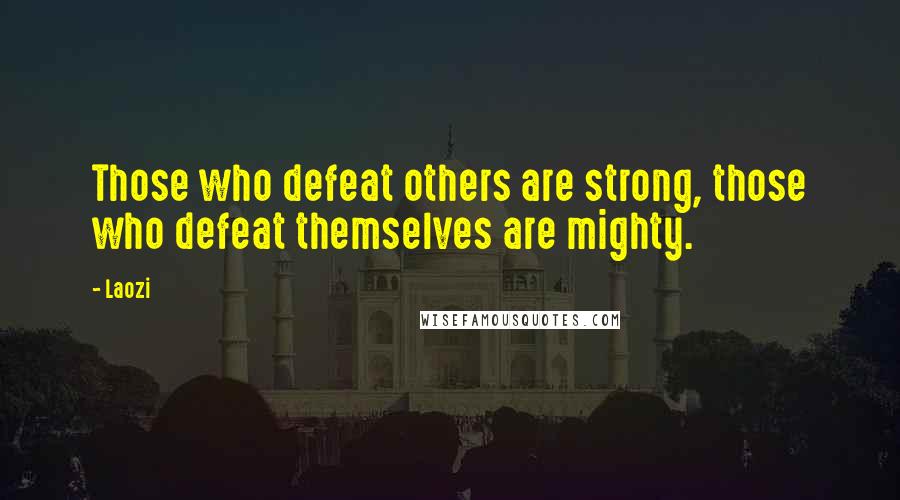 Laozi Quotes: Those who defeat others are strong, those who defeat themselves are mighty.