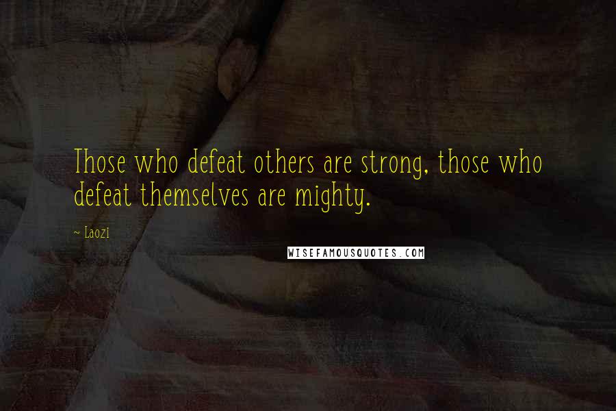 Laozi Quotes: Those who defeat others are strong, those who defeat themselves are mighty.