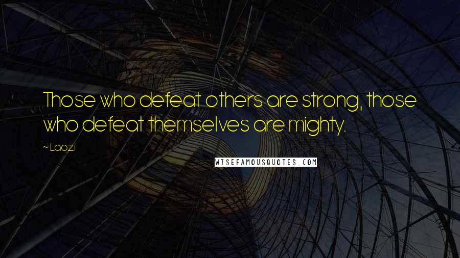 Laozi Quotes: Those who defeat others are strong, those who defeat themselves are mighty.