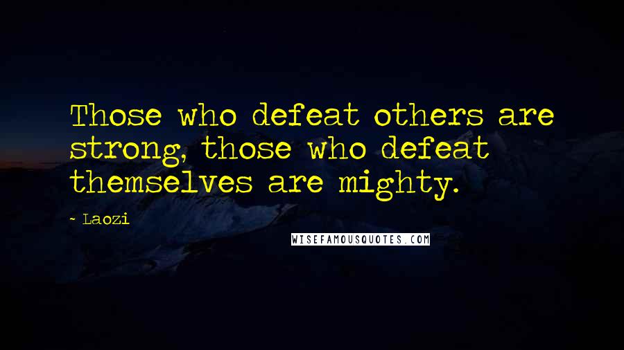 Laozi Quotes: Those who defeat others are strong, those who defeat themselves are mighty.