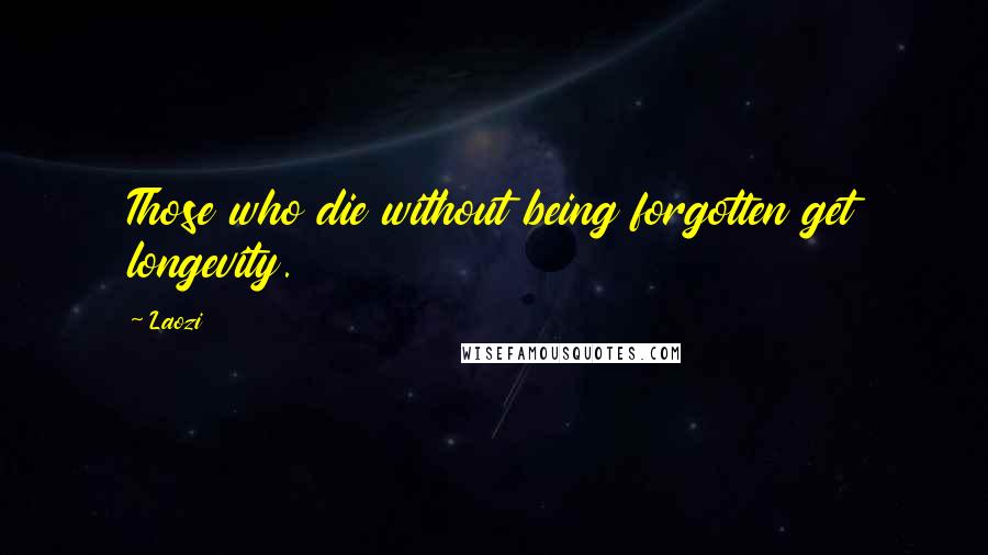 Laozi Quotes: Those who die without being forgotten get longevity.