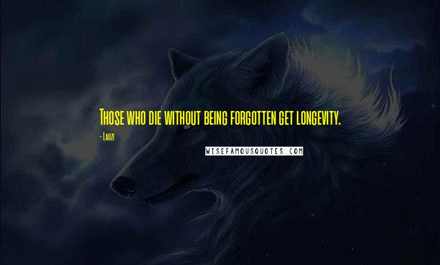 Laozi Quotes: Those who die without being forgotten get longevity.